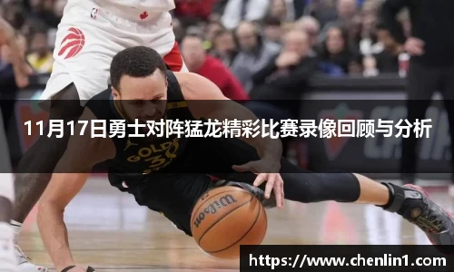 11月17日勇士对阵猛龙精彩比赛录像回顾与分析