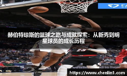 赫伯特琼斯的篮球之路与成就探索：从新秀到明星球员的成长历程