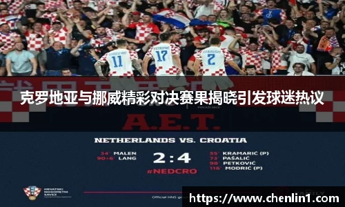 克罗地亚与挪威精彩对决赛果揭晓引发球迷热议