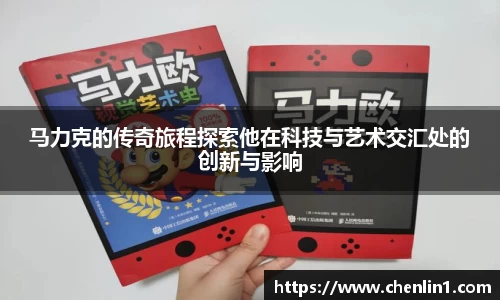 马力克的传奇旅程探索他在科技与艺术交汇处的创新与影响