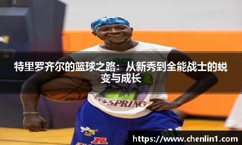 特里罗齐尔的篮球之路：从新秀到全能战士的蜕变与成长