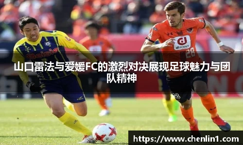 山口雷法与爱媛FC的激烈对决展现足球魅力与团队精神