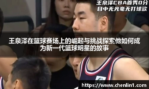 王泉泽在篮球赛场上的崛起与挑战探索他如何成为新一代篮球明星的故事
