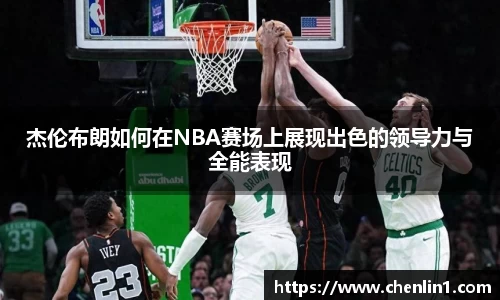 杰伦布朗如何在NBA赛场上展现出色的领导力与全能表现